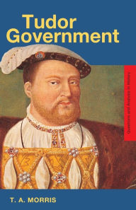 Title: Tudor Government, Author: T.A. Morris