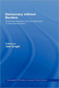 Title: Democracy without Borders: Transnationalisation and Conditionality in New Democracies / Edition 1, Author: Jean Grugel