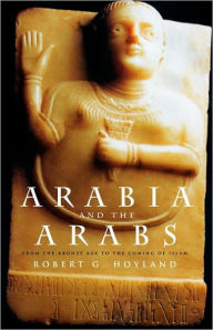 Title: Arabia and the Arabs: From the Bronze Age to the Coming of Islam / Edition 1, Author: Robert G. Hoyland