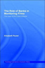 Title: The Role of Banks in Monitoring Firms: The Case of the Credit Mobilier / Edition 1, Author: Elisabeth Paulet