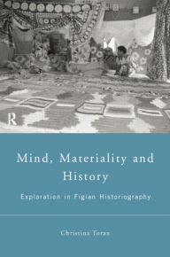 Title: Mind, Materiality and History: Explorations in Fijian Ethnography / Edition 1, Author: Christina Toren