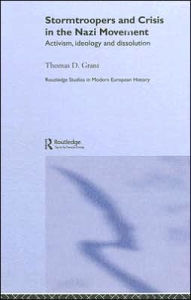 Title: Stormtroopers and Crisis in the Nazi Movement: Activism, Ideology and Dissolution / Edition 1, Author: Thomas D. Grant