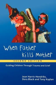 Title: When Father Kills Mother: Guiding Children Through Trauma and Grief / Edition 1, Author: Jean Harris-Hendriks
