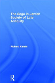 Title: The Sage in Jewish Society of Late Antiquity / Edition 1, Author: Richard Kalmin
