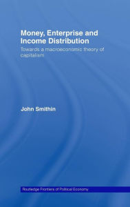 Title: Money, Enterprise and Income Distribution: Towards a macroeconomic theory of capitalism, Author: John Smithin