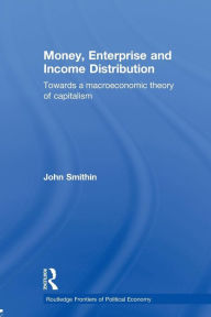 Title: Money, Enterprise and Income Distribution: Towards a macroeconomic theory of capitalism / Edition 1, Author: John Smithin