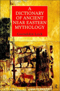 Title: A Dictionary of Ancient Near Eastern Mythology / Edition 1, Author: Dr Gwendolyn Leick