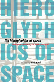 Title: The Hieroglyphics of Space: Reading and Experiencing the Modern Metropolis / Edition 1, Author: Neil Leach