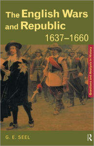 Title: The English Wars and Republic, 1637-1660 / Edition 1, Author: Graham E. Seel