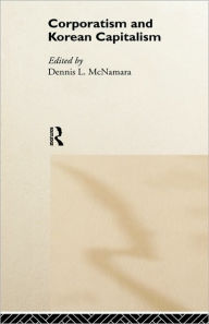 Title: Corporatism and Korean Capitalism / Edition 1, Author: Dennis L. McNamara