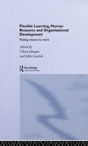 Title: Flexible Learning, Human Resource and Organisational Development: Putting Theory to Work / Edition 1, Author: John Garrick