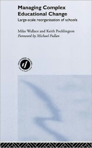 Title: Managing Complex Educational Change: Large Scale Reorganisation of Schools / Edition 1, Author: Keith Pocklington