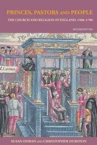 Title: Princes, Pastors and People: The Church and Religion in England, 1500-1689 / Edition 2, Author: Susan Doran