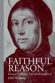 Title: Faithful Reason: Essays Catholic and Philosophical / Edition 1, Author: John Haldane