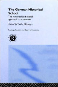 Title: The German Historical School: The Historical and Ethical Approach to Economics / Edition 1, Author: Yuichi Shionoya