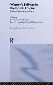 Title: Women's Suffrage in the British Empire: Citizenship, Nation and Race / Edition 1, Author: Ian Christopher Fletcher