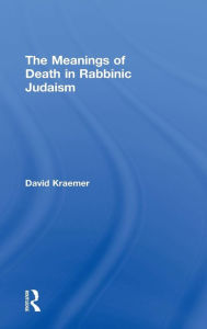 Title: The Meanings of Death in Rabbinic Judaism / Edition 1, Author: David Kraemer