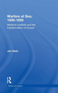 Title: Warfare at Sea, 1500-1650: Maritime Conflicts and the Transformation of Europe / Edition 1, Author: Jan Glete