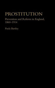 Title: Prostitution: Prevention and Reform in England, 1860-1914, Author: Dr Paula Bartley
