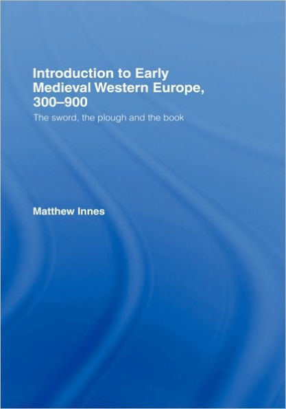 Introduction to Early Medieval Western Europe, 300-900: The Sword, the Plough and the Book / Edition 1