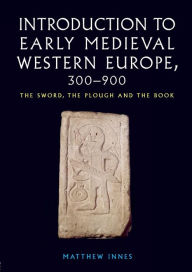 Title: Introduction to Early Medieval Western Europe, 300-900: The Sword, the Plough and the Book / Edition 1, Author: Matthew Innes