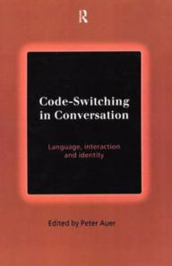 Title: Code-Switching in Conversation: Language, Interaction and Identity / Edition 1, Author: Peter Auer