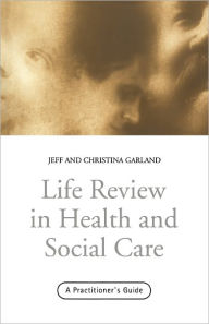 Title: Life Review In Health and Social Care: A Practitioners Guide / Edition 1, Author: Jeff Garland