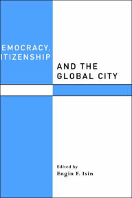 Title: Democracy, Citizenship and the Global City / Edition 1, Author: Engin F. Isin