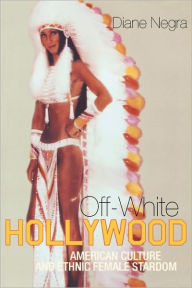 Title: Off-White Hollywood: American Culture and Ethnic Female Stardom / Edition 1, Author: Diane Negra