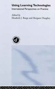 Title: Using Learning Technologies: International Perspectives on Practice / Edition 1, Author: Elizabeth J. Burge