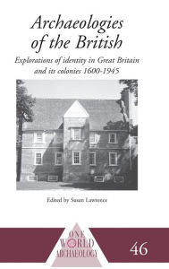 Title: Archaeologies of the British: Explorations of Identity in the United Kingdom and Its Colonies 1600-1945 / Edition 1, Author: Susan Lawrence