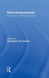 Title: Moral Disagreements: Classic and Contemporary Readings, Author: Christopher W. Gowans