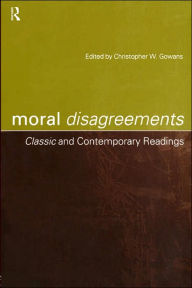 Title: Moral Disagreements: Classic and Contemporary Readings / Edition 1, Author: Christopher W. Gowans