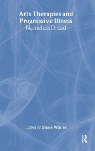 Title: Arts Therapies and Progressive Illness: Nameless Dread / Edition 1, Author: Diane Waller