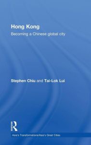 Title: Hong Kong: Becoming a Chinese Global City / Edition 1, Author: Stephen Chiu