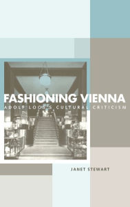 Title: Fashioning Vienna: Adolf Loos's Cultural Criticism / Edition 1, Author: Janet Stewart