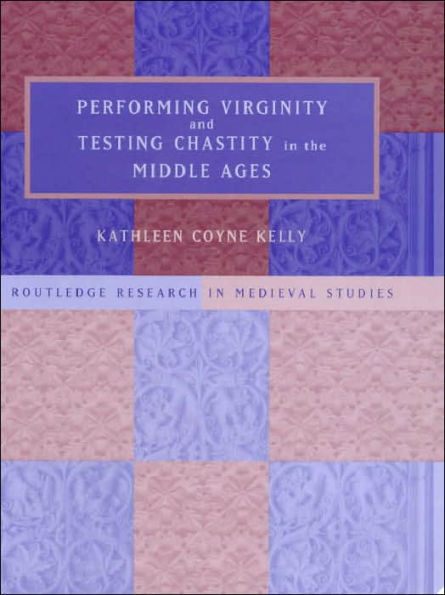 Performing Virginity and Testing Chastity in the Middle Ages / Edition 1