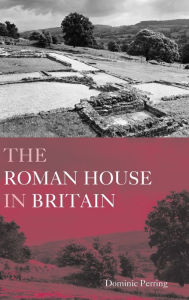 Title: The Roman House in Britain / Edition 1, Author: Dominic Perring