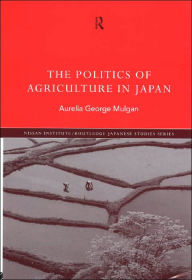 Title: The Politics of Agriculture in Japan, Author: Aurelia George Mulgan