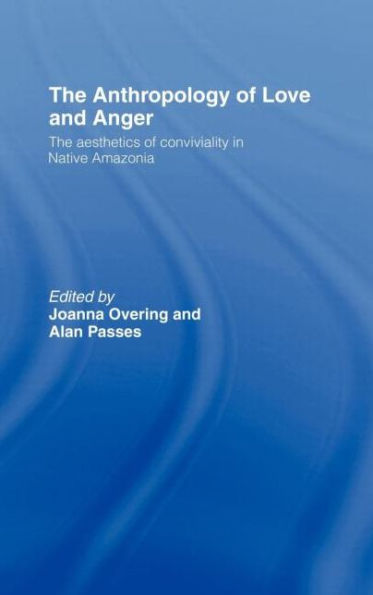 The Anthropology of Love and Anger: The Aesthetics of Conviviality in Native Amazonia / Edition 1