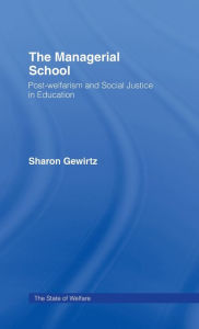 Title: The Managerial School: Post-welfarism and Social Justice in Education / Edition 1, Author: Sharon Gewirtz