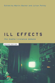 Title: Ill Effects: The Media Violence Debate / Edition 2, Author: Martin Barker