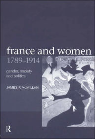 Title: France and Women, 1789-1914: Gender, Society and Politics / Edition 1, Author: James McMillan