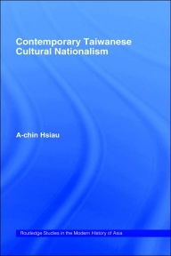 Title: Contemporary Taiwanese Cultural Nationalism / Edition 1, Author: A-Chin Hsiau