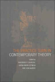 Title: The Practice Turn in Contemporary Theory / Edition 1, Author: Karin Knorr Cetina