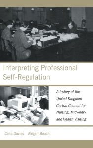 Interpreting Professional Self-Regulation: A History of the United Kingdom Central Council for Nursing