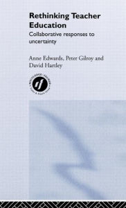 Title: Rethinking Teacher Education: Collaborative Responses to Uncertainty / Edition 1, Author: Anne Edwards