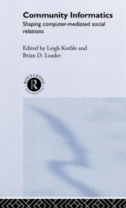 Title: Community Informatics: Shaping Computer-Mediated Social Networks / Edition 1, Author: Dave Eagle