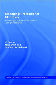 Title: Managing Professional Identities: Knowledge, Performativities and the 'New' Professional / Edition 1, Author: Mike Dent