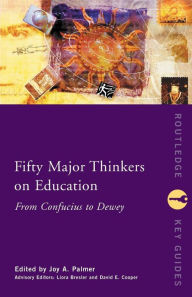 Title: Fifty Major Thinkers on Education: From Confucius to Dewey / Edition 1, Author: Joy Palmer